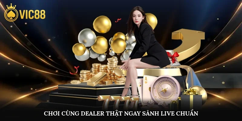 Chơi cùng dealer thật ngay sảnh live chuẩn sòng bạc quốc tế