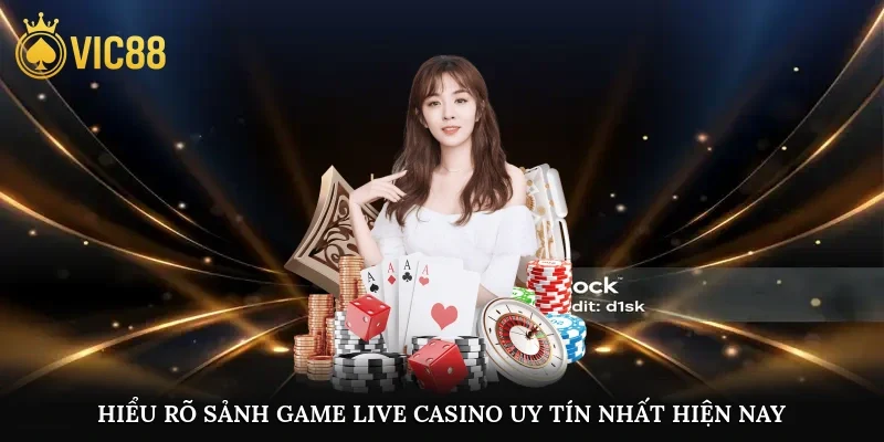 Hiểu rõ sảnh game live casino uy tín nhất hiện nay