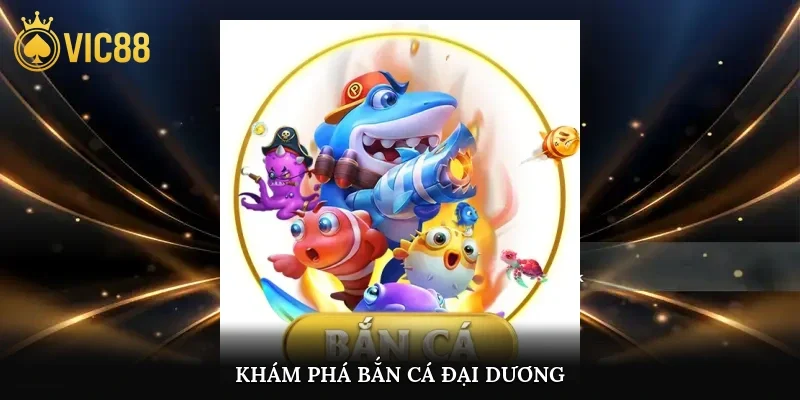 Khám phá bắn cá đại dương