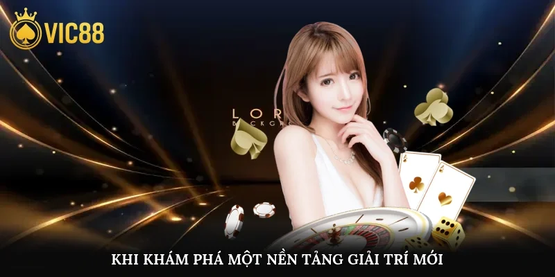 Khi khám phá một nền tảng giải trí mới, trải nghiệm người dùng