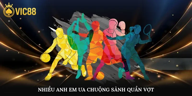 Nhiều anh em ưa chuộng sảnh quần vợt