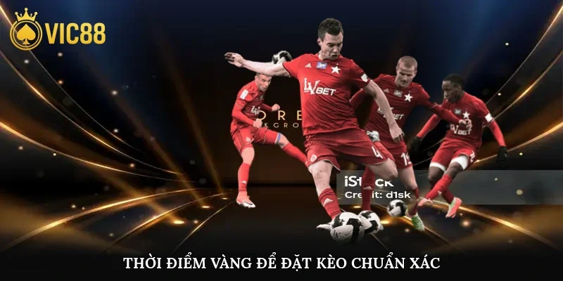 Thời điểm vàng để đặt kèo chuẩn xác