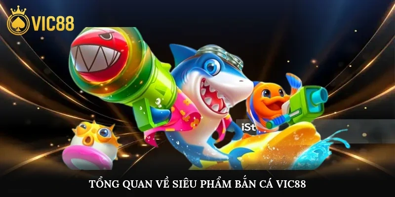 Tổng quan về siêu phẩm bắn cá vic88